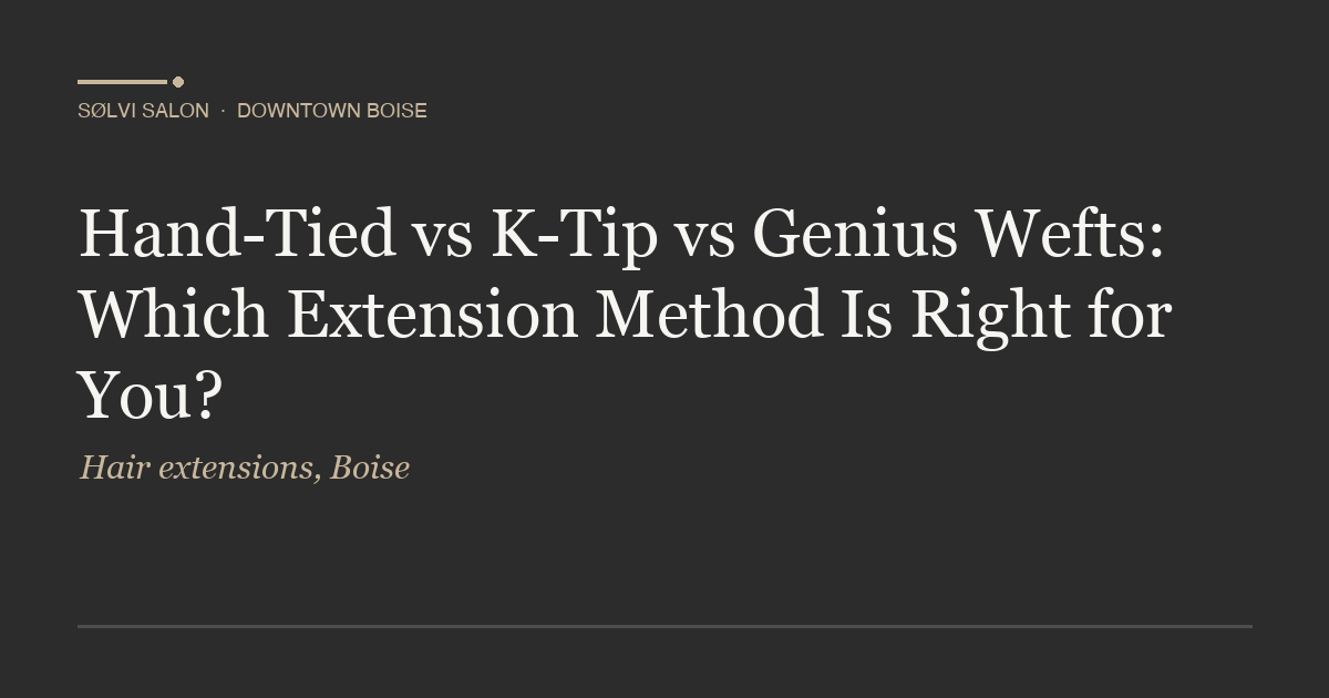 Hand-Tied vs K-Tip vs Genius Wefts: Which Extension Method Is Right for You?