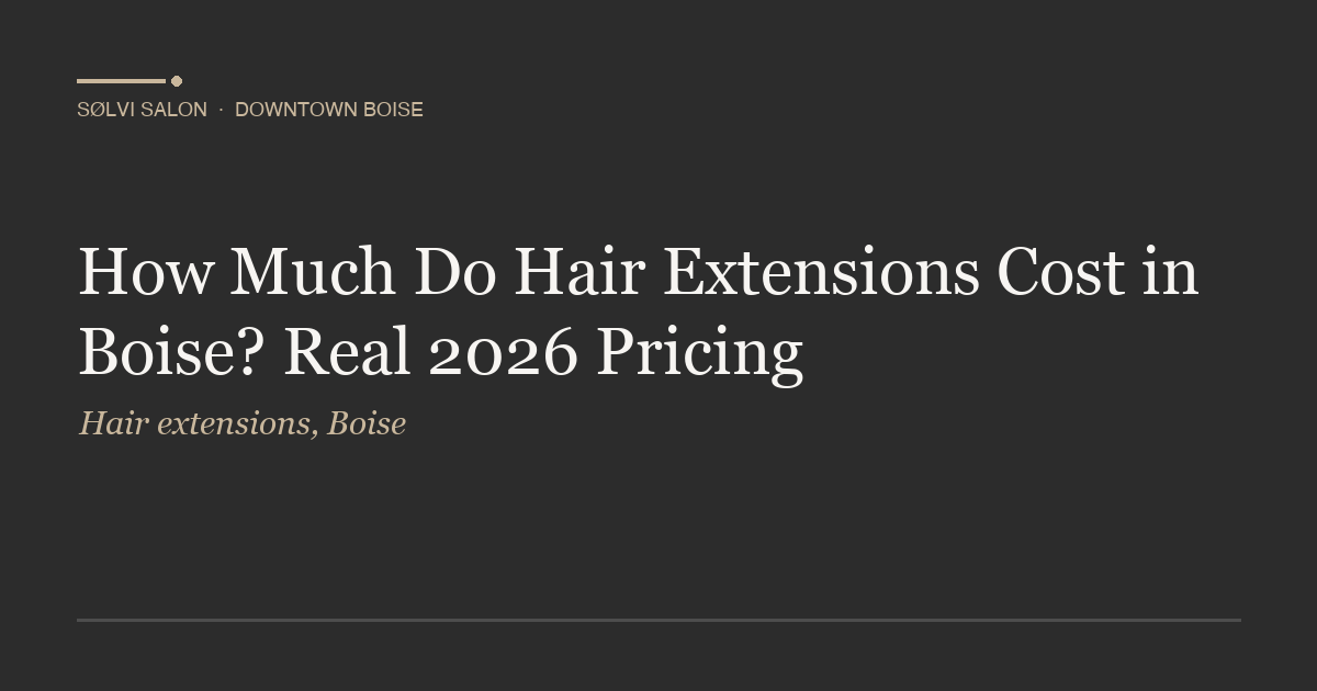 How Much Do Hair Extensions Cost in Boise? Real 2026 Pricing
