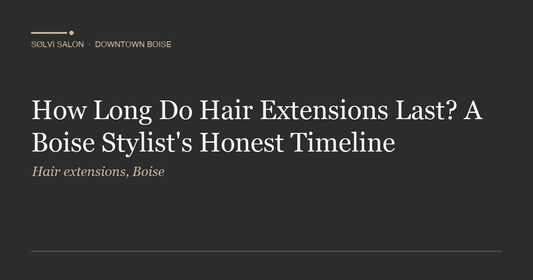 How Long Do Hair Extensions Last? A Boise Stylist's Honest Timeline