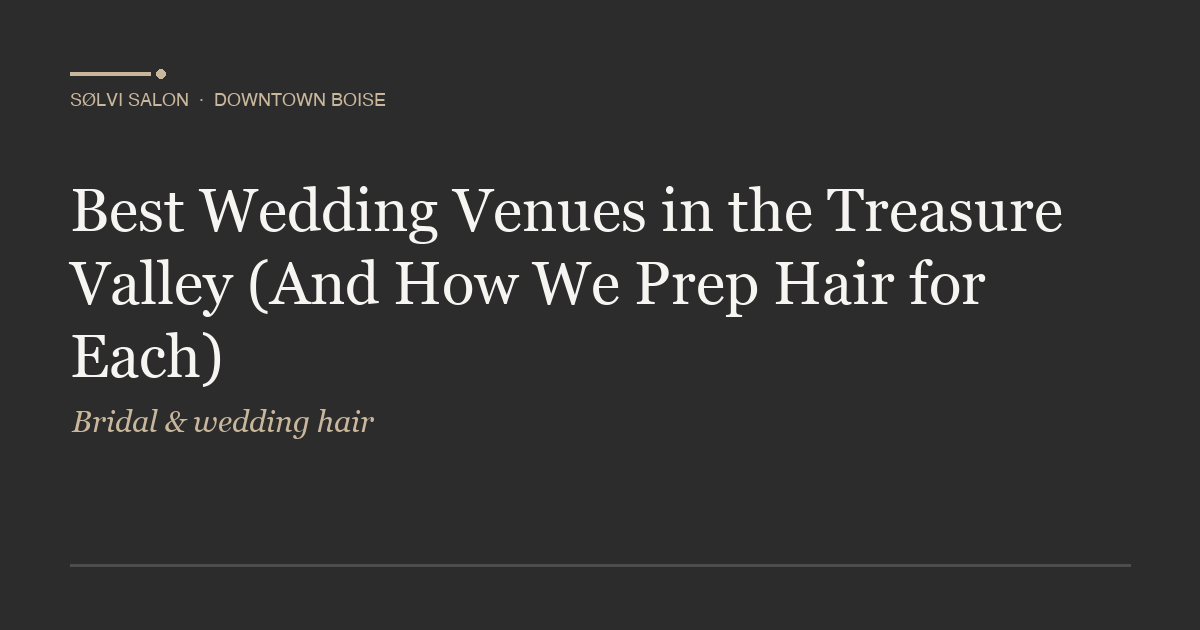 Best Wedding Venues in the Treasure Valley (And How We Prep Hair for Each)