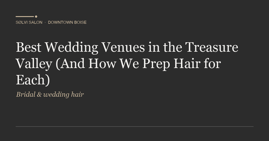 Best Wedding Venues in the Treasure Valley (And How We Prep Hair for Each)
