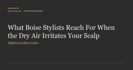 What Boise Stylists Reach For When the Dry Air Irritates Your Scalp
