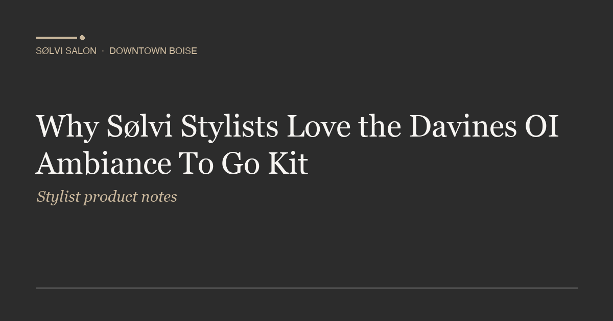 Why Sølvi Stylists Love the Davines OI Ambiance To Go Kit