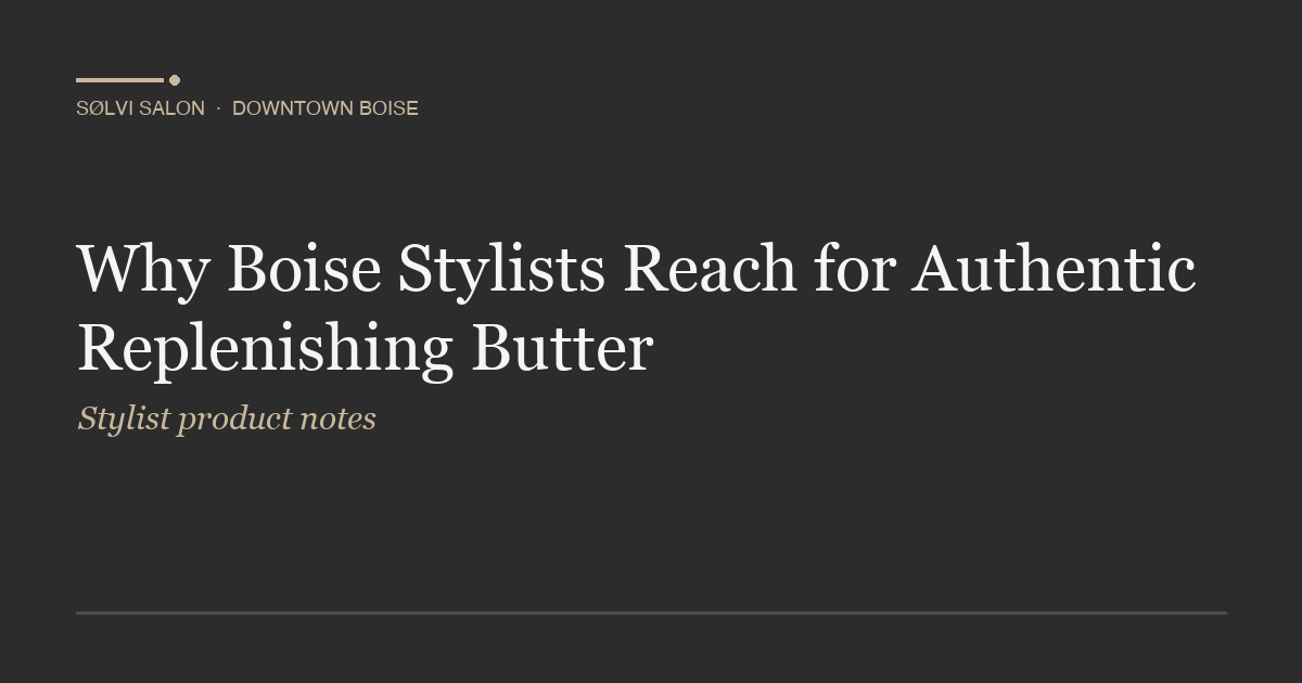 Why Boise Stylists Reach for Authentic Replenishing Butter