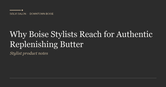 Why Boise Stylists Reach for Authentic Replenishing Butter
