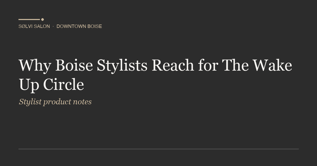 Why Boise Stylists Reach for The Wake Up Circle