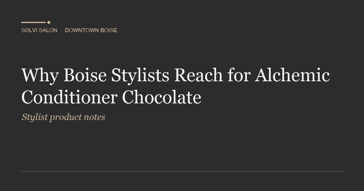 Why Boise Stylists Reach for Alchemic Conditioner Chocolate