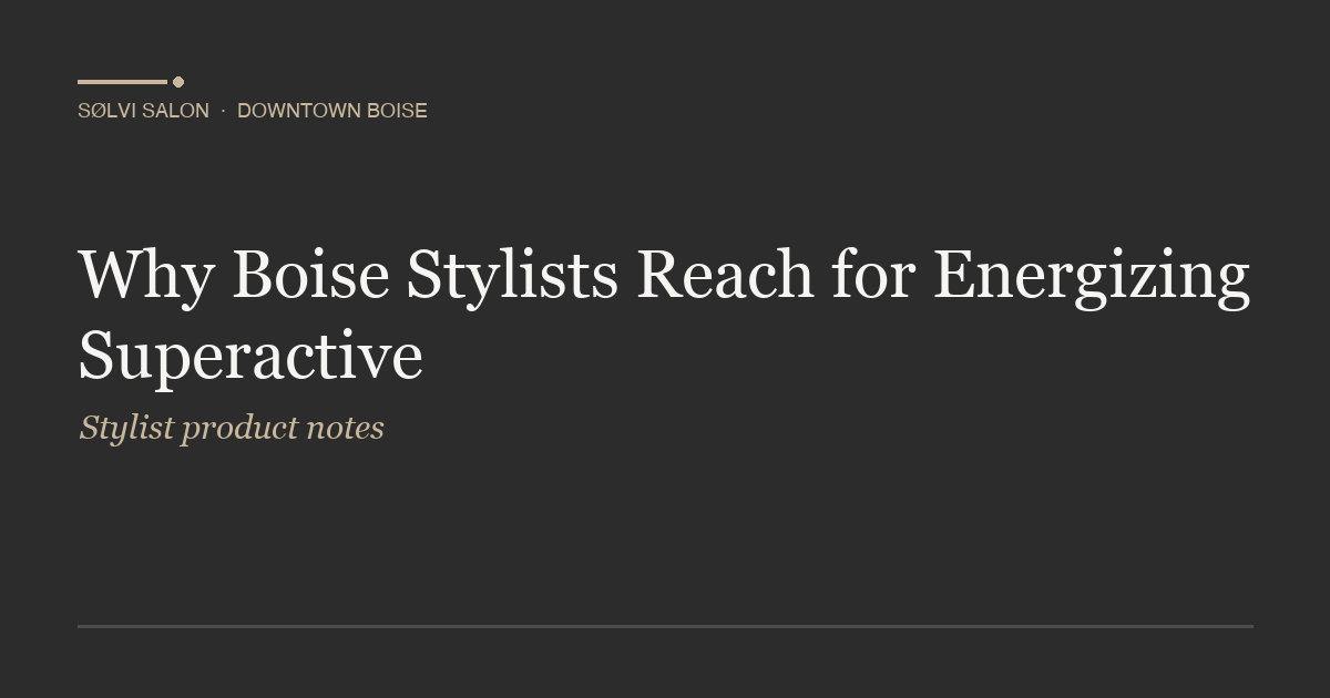 Why Boise Stylists Reach for Energizing Superactive