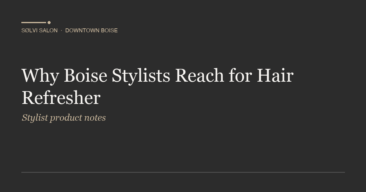 Why Boise Stylists Reach for Hair Refresher