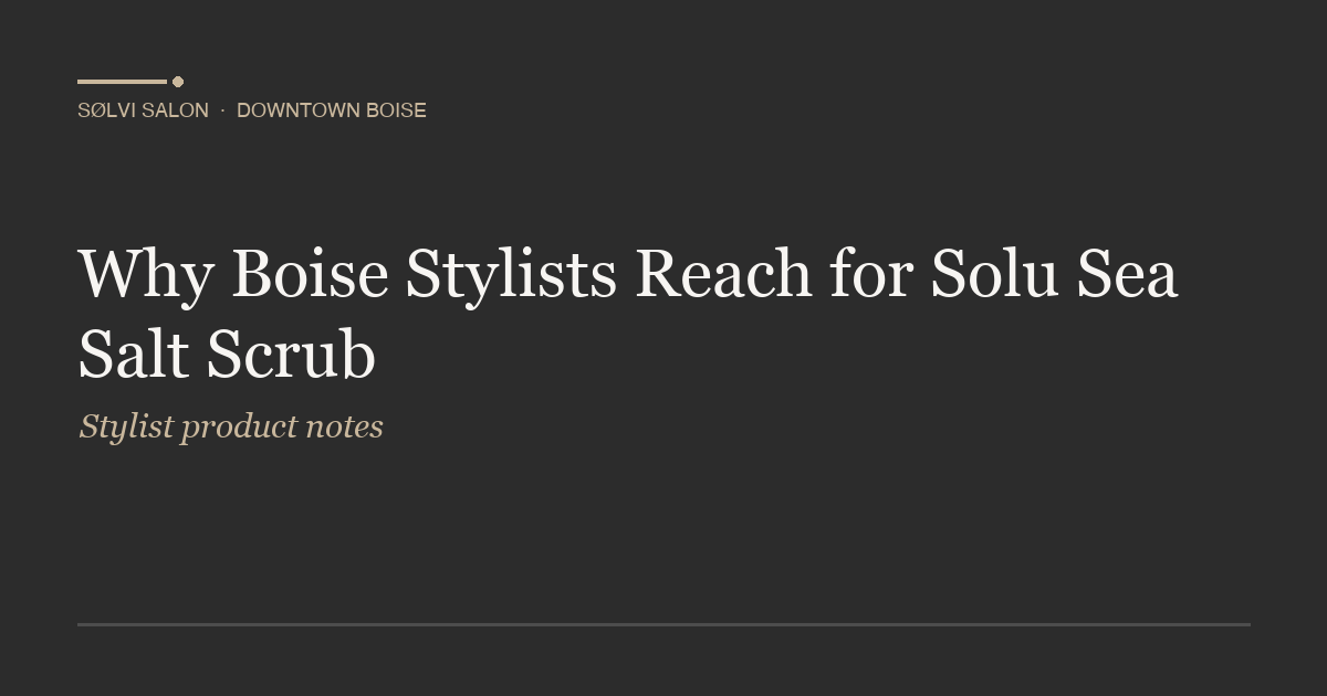 Why Boise Stylists Reach for Solu Sea Salt Scrub