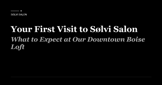 Your First Visit to Sølvi Salon: What to Expect at Our Downtown Boise Loft