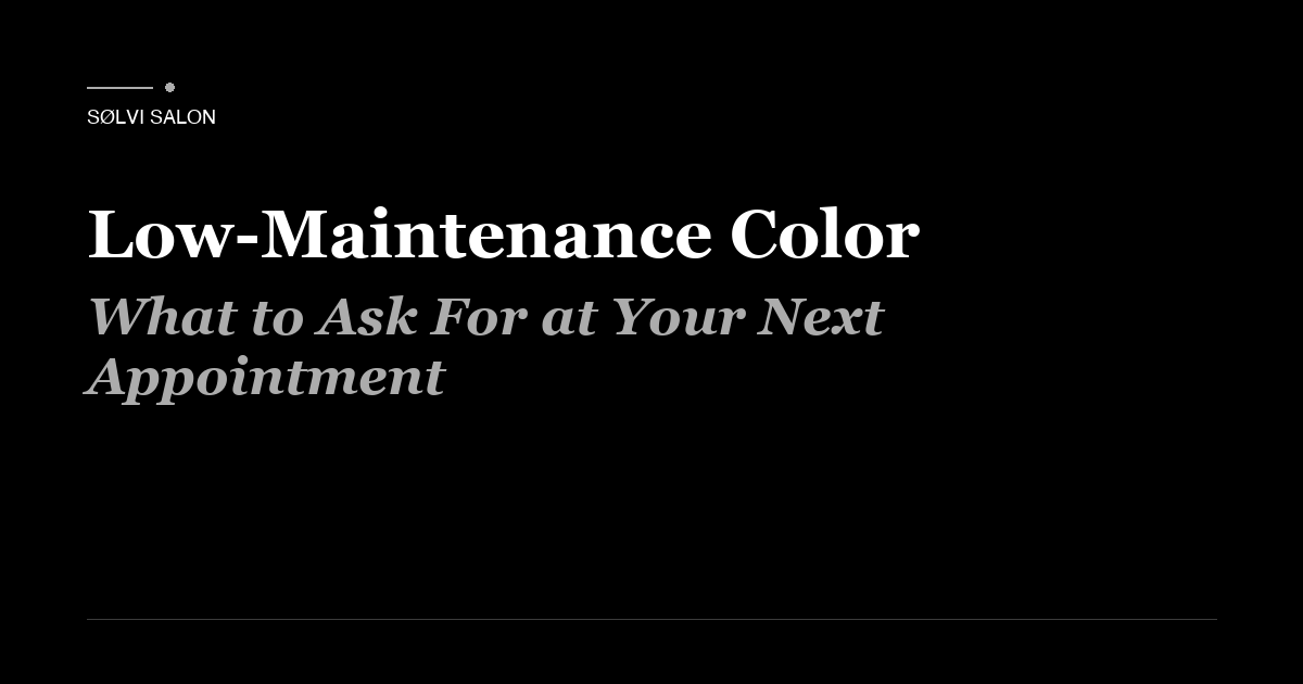 Low-Maintenance Color: What to Ask For at Your Next Appointment