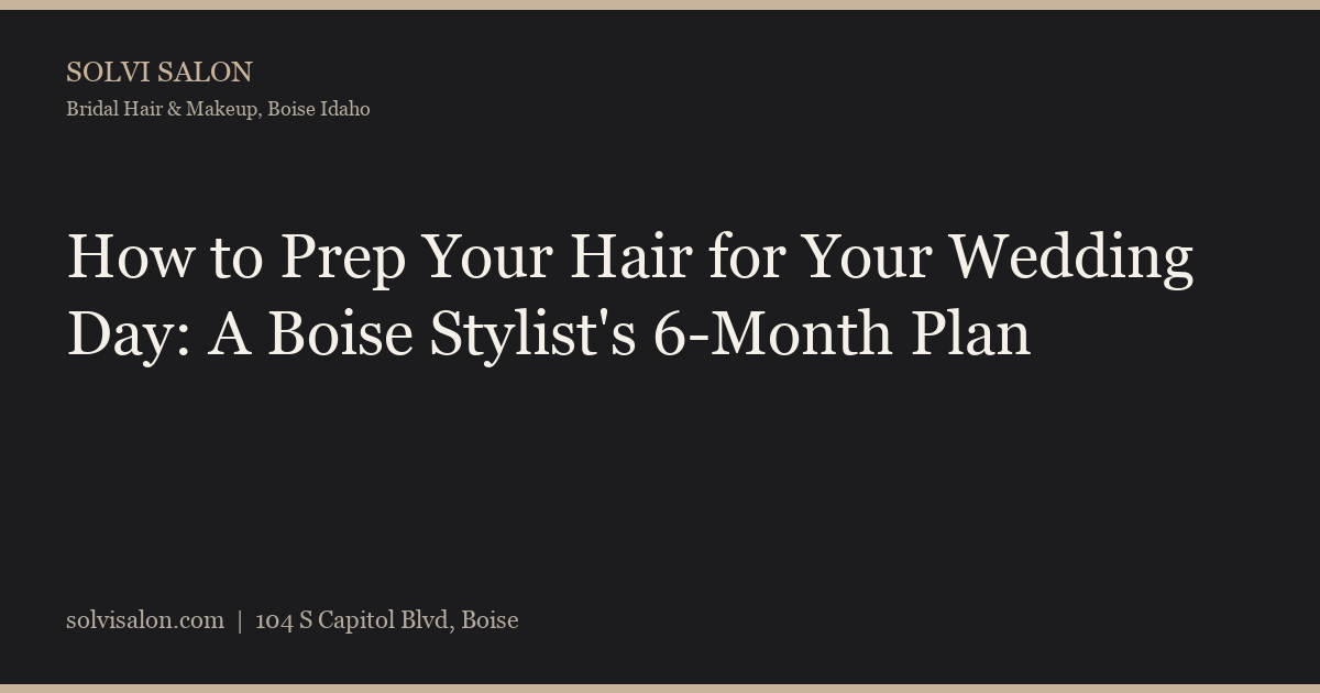How to Prep Your Hair for Your Wedding Day: A Boise Stylist's 6-Month Plan