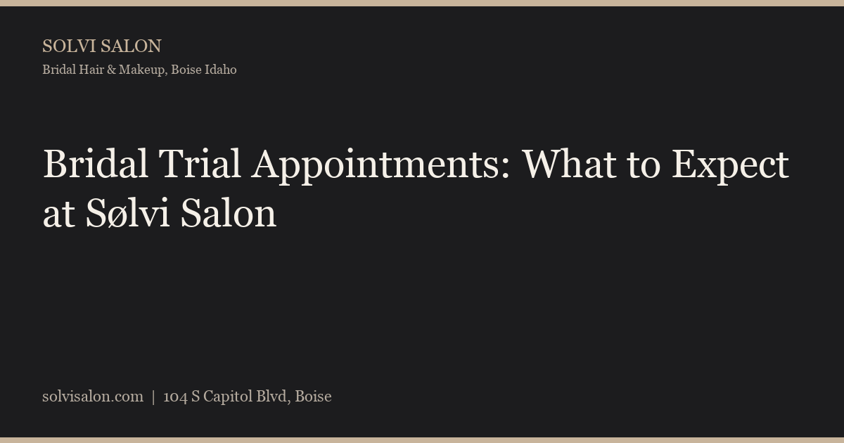 Bridal Trial Appointments: What to Expect at Sølvi Salon